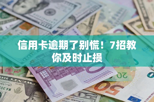 武汉信用卡逾期了别慌！7招教你及时止损