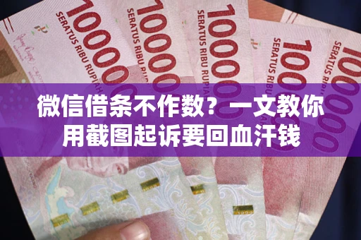 武汉微信借条不作数？一文教你用截图起诉要回血汗钱