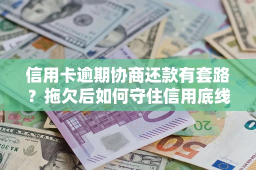 武汉信用卡逾期协商还款有套路？拖欠后如何守住信用底线？