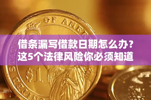 武汉借条漏写借款日期怎么办？这5个法律风险你必须知道