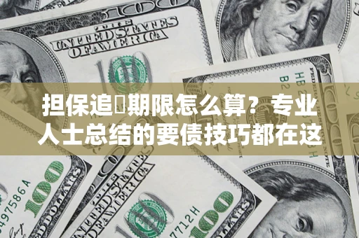 武汉担保追償期限怎么算？专业人士总结的要债技巧都在这里了