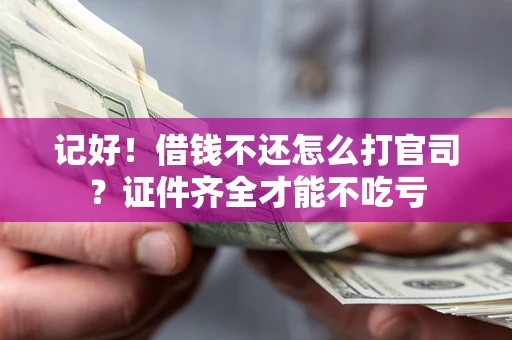 武汉记好！借钱不还怎么打官司？证件齐全才能不吃亏
