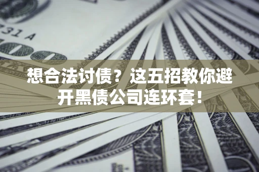 武汉想合法讨债？这五招教你避开黑债公司连环套！