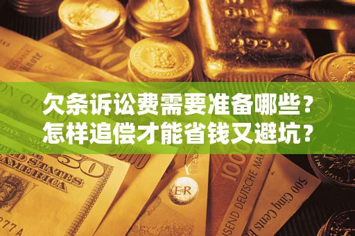 武汉欠条诉讼费需要准备哪些？怎样追偿才能省钱又避坑？