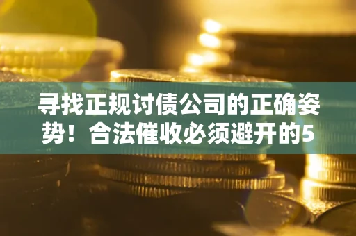 武汉寻找正规讨债公司的正确姿势！合法催收必须避开的5大雷区