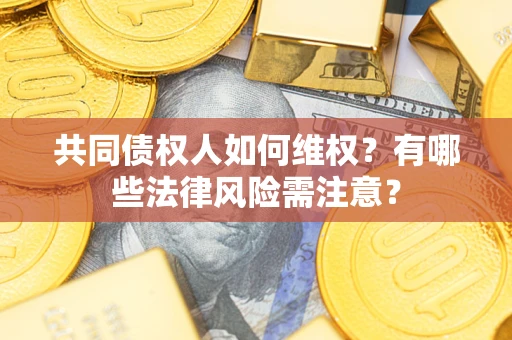 武汉共同债权人如何维权？有哪些法律风险需注意？