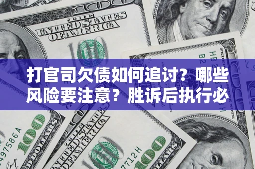 武汉打官司欠债如何追讨？哪些风险要注意？胜诉后执行必看！