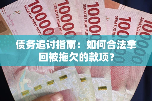武汉债务追讨指南：如何合法拿回被拖欠的款项？