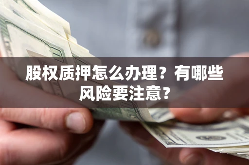 武汉股权质押怎么办理？有哪些风险要注意？