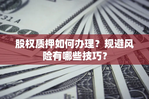 武汉股权质押如何办理？规避风险有哪些技巧？