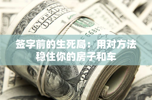 武汉签字前的生死局：用对方法稳住你的房子和车