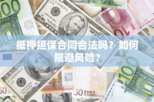 武汉抵押担保合同合法吗？如何规避风险？