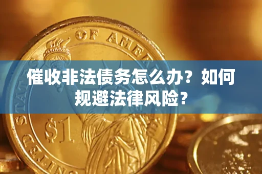 武汉催收非法债务怎么办？如何规避法律风险？