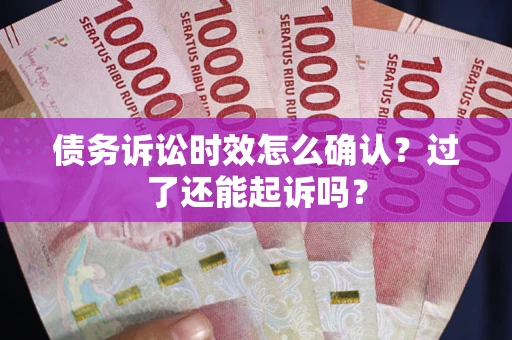 武汉债务诉讼时效怎么确认？过了还能起诉吗？