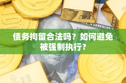武汉债务拘留合法吗？如何避免被强制执行？