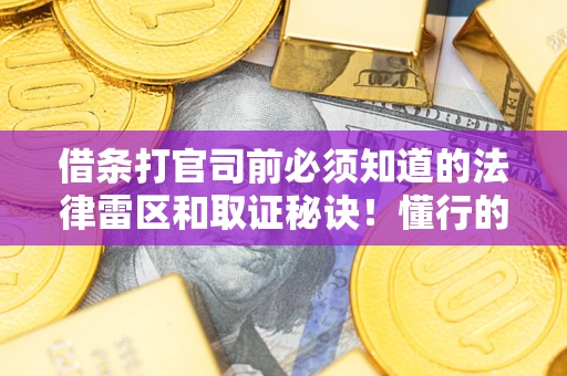 武汉借条打官司前必须知道的法律雷区和取证秘诀！懂行的人已经留好这些证据