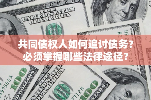 武汉共同债权人如何追讨债务？必须掌握哪些法律途径？
