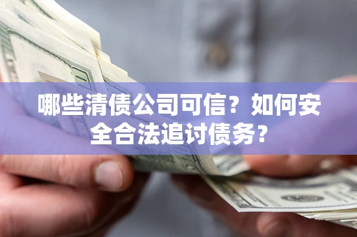 武汉哪些清债公司可信？如何安全合法追讨债务？