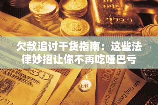 武汉欠款追讨干货指南：这些法律妙招让你不再吃哑巴亏