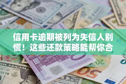 武汉信用卡逾期被列为失信人别慌！这些还款策略能帮你合法止损