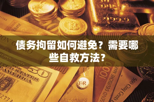 武汉债务拘留如何避免？需要哪些自救方法？