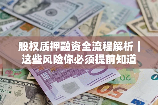 武汉股权质押融资全流程解析｜这些风险你必须提前知道