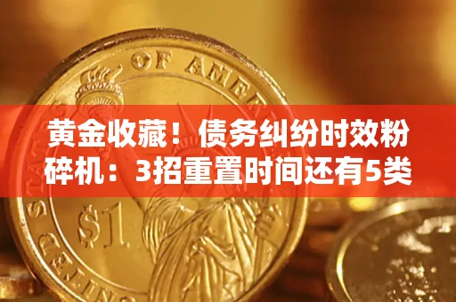 武汉黄金收藏！债务纠纷时效粉碎机：3招重置时间还有5类不设年限的特殊债务