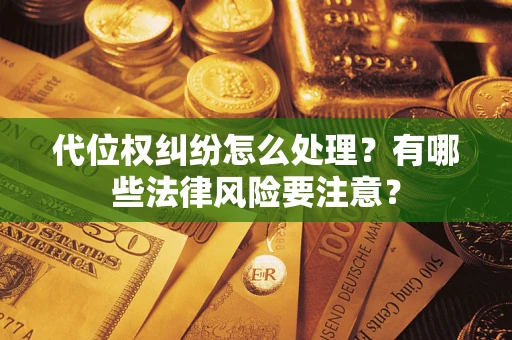 武汉代位权纠纷怎么处理？有哪些法律风险要注意？
