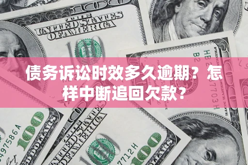 武汉债务诉讼时效多久逾期？怎样中断追回欠款？