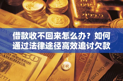 武汉借款收不回来怎么办?如何通过法律途径高效追讨欠款? 武汉借款收不回来怎么办?如何通过法律途径高效追讨欠款?