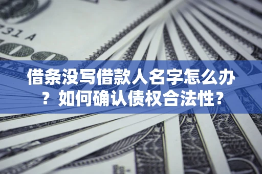 武汉借条没写借款人名字怎么办？如何确认债权合法性？