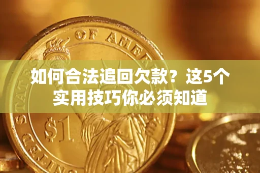 武汉如何合法追回欠款？这5个实用技巧你必须知道