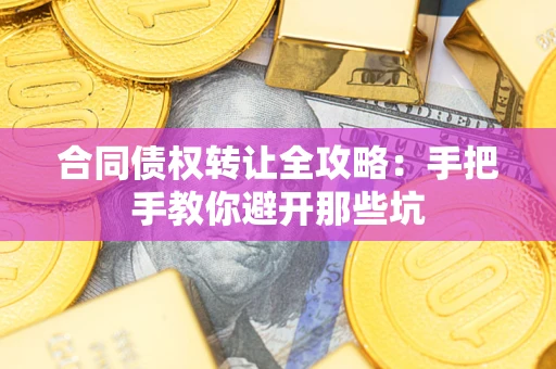 武汉合同债权转让全攻略：手把手教你避开那些坑