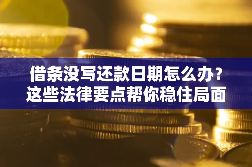 武汉借条没写还款日期怎么办？这些法律要点帮你稳住局面