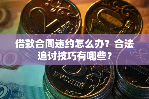 武汉借款合同违约怎么办？合法追讨技巧有哪些？