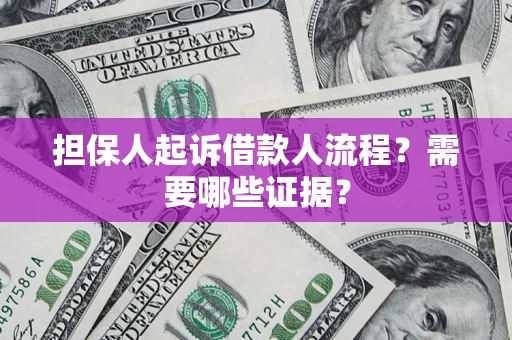 武汉担保人起诉借款人流程?需要哪些证据? 武汉担保人起诉借款人流程?需要哪些证据?