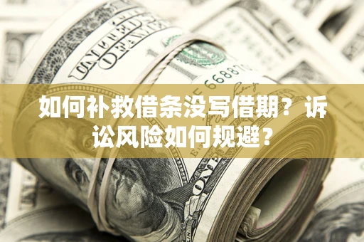 武汉如何补救借条没写借期？诉讼风险如何规避？