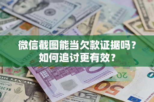 武汉微信截图能当欠款证据吗？如何追讨更有效？