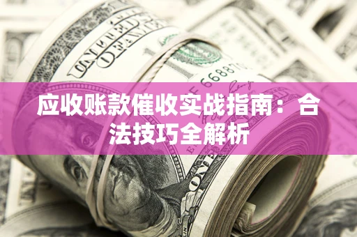 武汉应收账款催收实战指南：合法技巧全解析