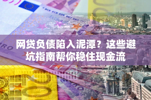 武汉网贷负债陷入泥潭？这些避坑指南帮你稳住现金流