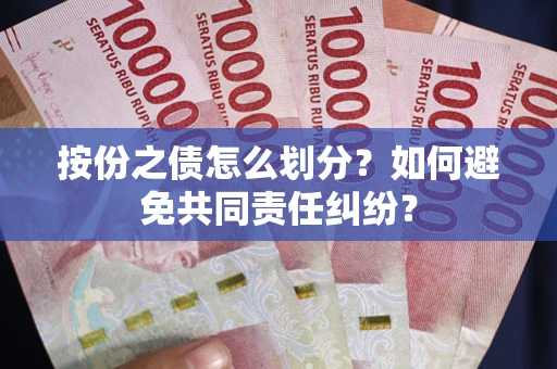 武汉按份之债怎么划分？如何避免共同责任纠纷？