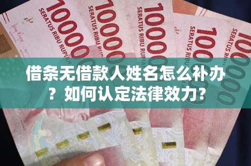武汉借条无借款人姓名怎么补办？如何认定法律效力？
