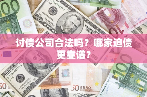 武汉讨债公司合法吗？哪家追债更靠谱？