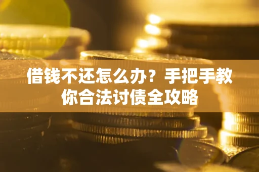 武汉借钱不还怎么办？手把手教你合法讨债全攻略