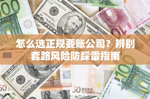 武汉怎么选正规要账公司？辨别套路风险防踩雷指南