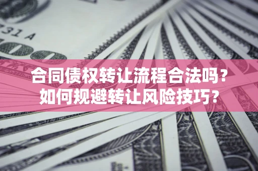 武汉合同债权转让流程合法吗？如何规避转让风险技巧？
