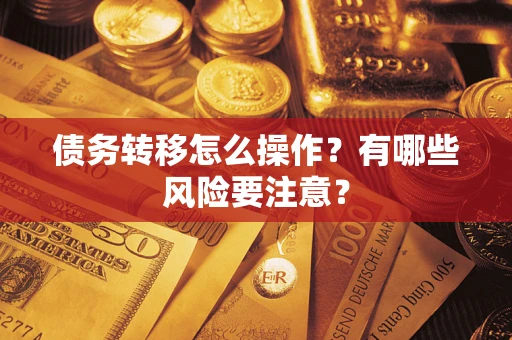 武汉债务转移怎么操作？有哪些风险要注意？