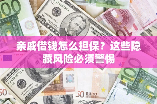 武汉亲戚借钱怎么担保？这些隐藏风险必须警惕