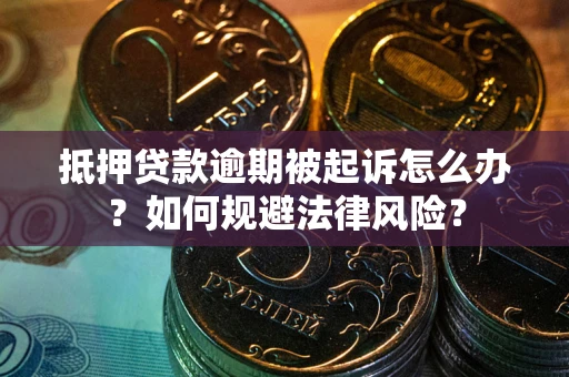 武汉抵押贷款逾期被起诉怎么办？如何规避法律风险？