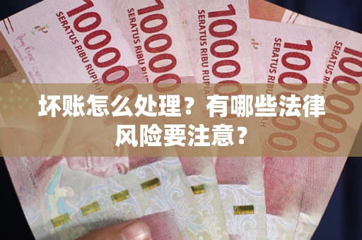 武汉坏账怎么处理？有哪些法律风险要注意？